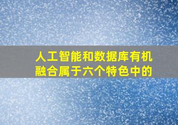 人工智能和数据库有机融合属于六个特色中的