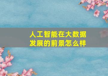 人工智能在大数据发展的前景怎么样