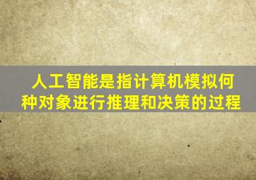 人工智能是指计算机模拟何种对象进行推理和决策的过程