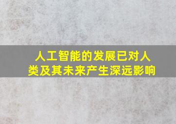 人工智能的发展已对人类及其未来产生深远影响