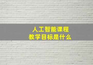 人工智能课程教学目标是什么