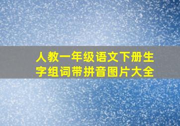 人教一年级语文下册生字组词带拼音图片大全