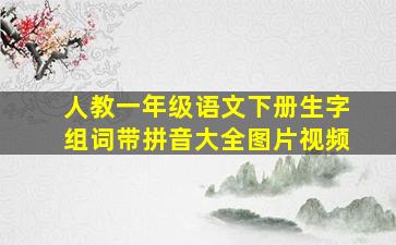 人教一年级语文下册生字组词带拼音大全图片视频