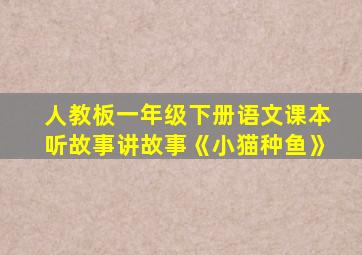 人教板一年级下册语文课本听故事讲故事《小猫种鱼》