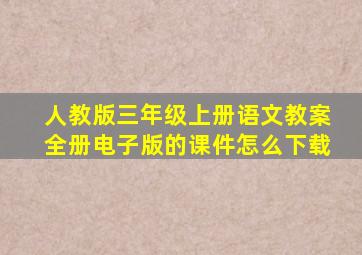 人教版三年级上册语文教案全册电子版的课件怎么下载