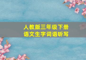 人教版三年级下册语文生字词语听写