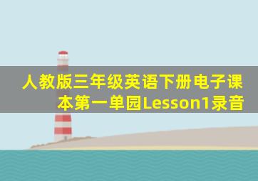 人教版三年级英语下册电子课本第一单园Lesson1录音