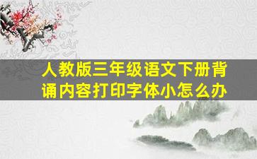 人教版三年级语文下册背诵内容打印字体小怎么办