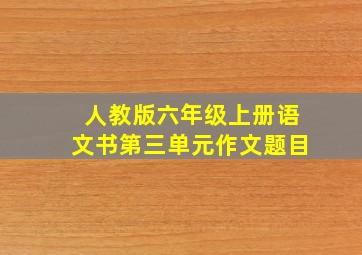 人教版六年级上册语文书第三单元作文题目