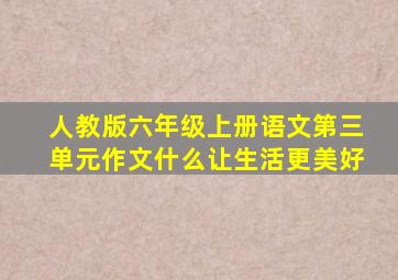 人教版六年级上册语文第三单元作文什么让生活更美好