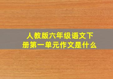 人教版六年级语文下册第一单元作文是什么