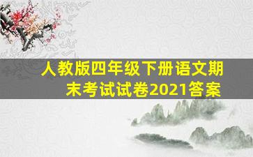 人教版四年级下册语文期末考试试卷2021答案