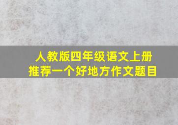 人教版四年级语文上册推荐一个好地方作文题目