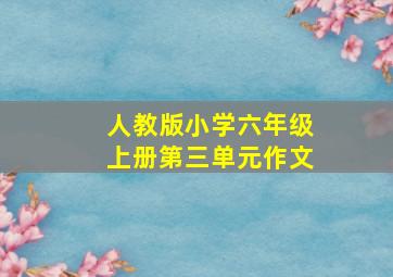 人教版小学六年级上册第三单元作文