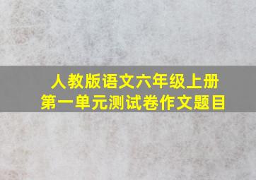 人教版语文六年级上册第一单元测试卷作文题目