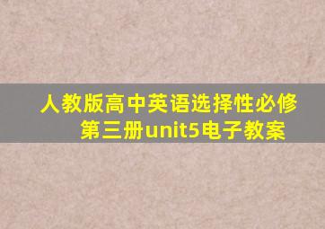 人教版高中英语选择性必修第三册unit5电子教案