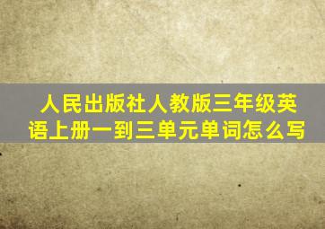 人民出版社人教版三年级英语上册一到三单元单词怎么写