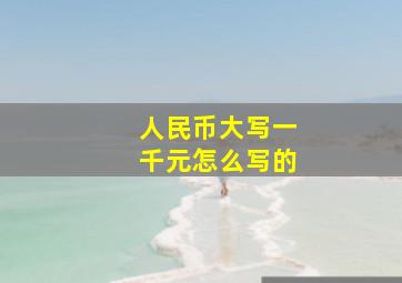 人民币大写一千元怎么写的