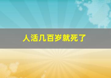 人活几百岁就死了