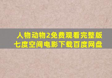 人物动物2免费观看完整版七度空间电影下载百度网盘