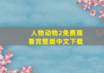 人物动物2免费观看完整版中文下载