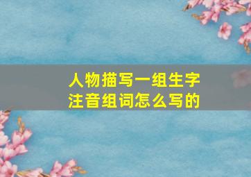 人物描写一组生字注音组词怎么写的