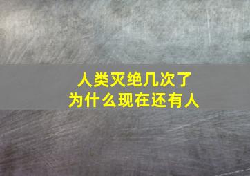 人类灭绝几次了为什么现在还有人