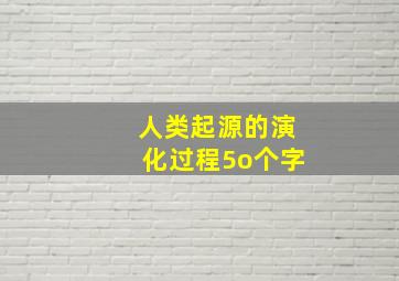 人类起源的演化过程5o个字