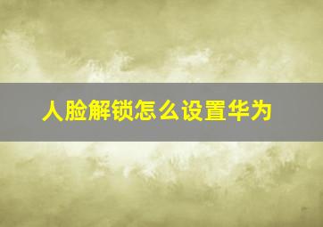 人脸解锁怎么设置华为