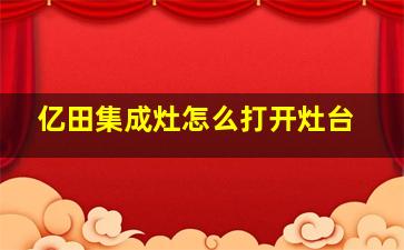 亿田集成灶怎么打开灶台