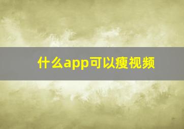 什么app可以瘦视频