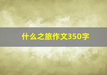 什么之旅作文350字