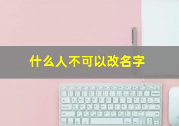 什么人不可以改名字