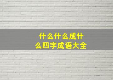 什么什么成什么四字成语大全