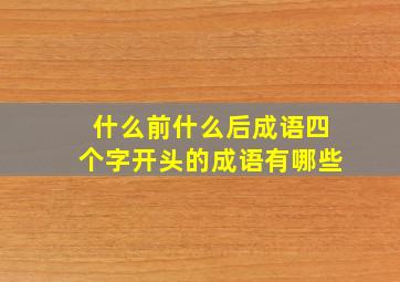 什么前什么后成语四个字开头的成语有哪些