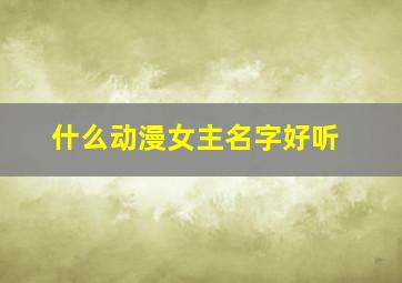 什么动漫女主名字好听