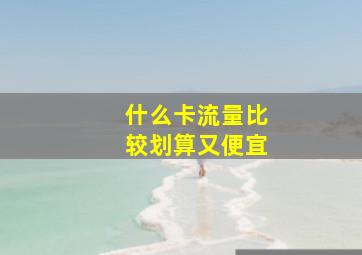 什么卡流量比较划算又便宜