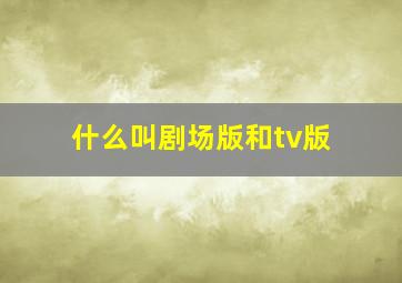 什么叫剧场版和tv版