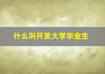 什么叫开发大学毕业生