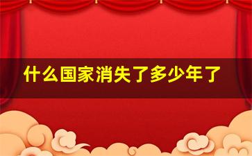 什么国家消失了多少年了