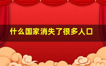 什么国家消失了很多人口