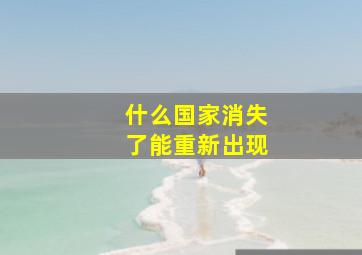 什么国家消失了能重新出现