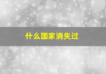 什么国家消失过