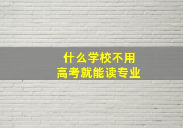 什么学校不用高考就能读专业