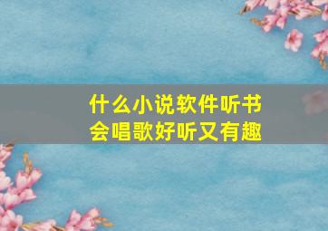 什么小说软件听书会唱歌好听又有趣