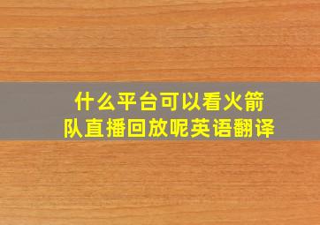 什么平台可以看火箭队直播回放呢英语翻译