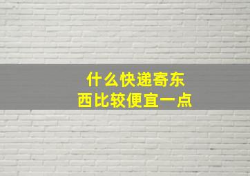 什么快递寄东西比较便宜一点