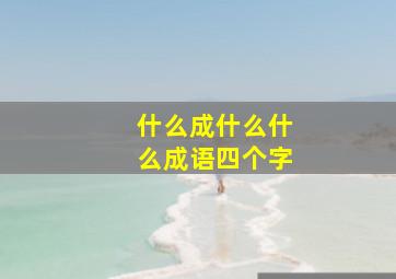 什么成什么什么成语四个字