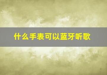 什么手表可以蓝牙听歌