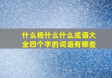 什么杨什么什么成语大全四个字的词语有哪些